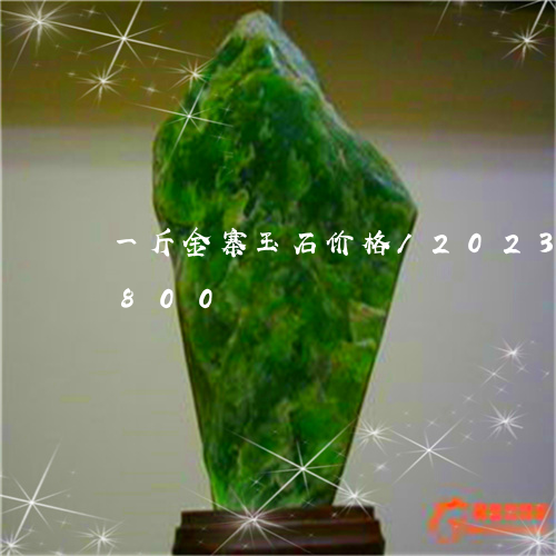 一斤金寨玉石价格/2023042642800