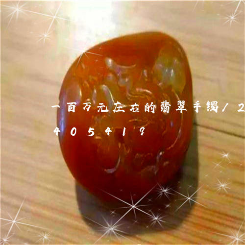 一百万元左右的翡翠手镯/2023031405419