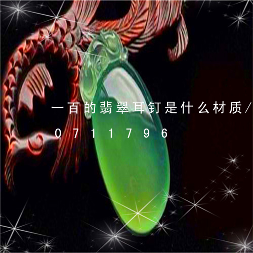 一百的翡翠耳钉是什么材质/2023110711796