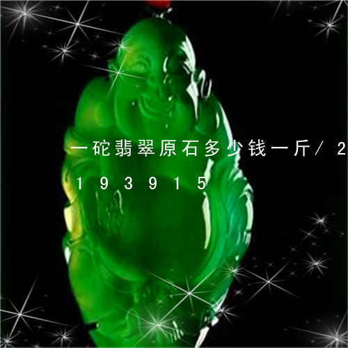 一砣翡翠原石多少钱一斤/2023110193915