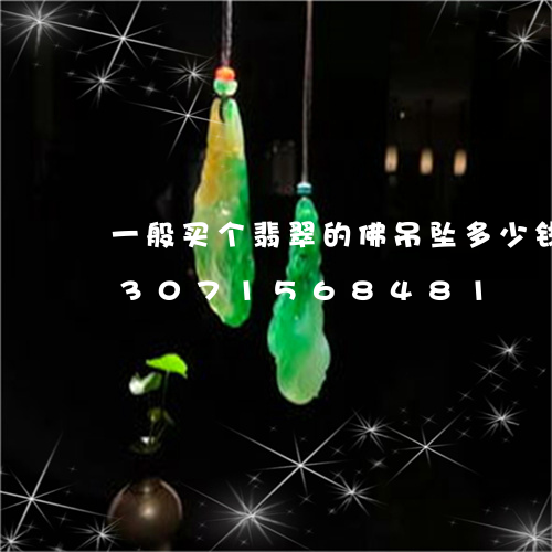 一般买个翡翠的佛吊坠多少钱一个/2023071568481