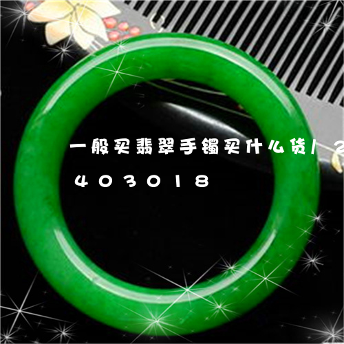 一般买翡翠手镯买什么货/2023031403018