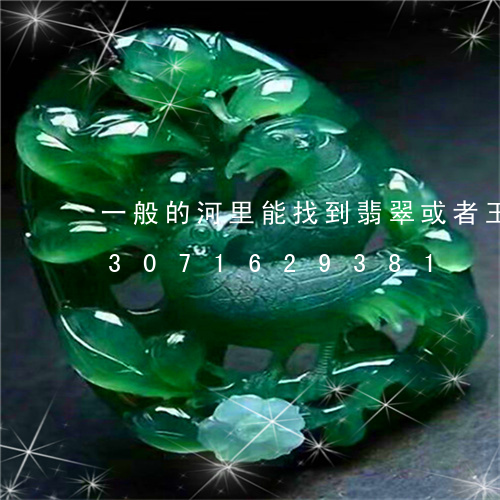 一般的河里能找到翡翠或者玉石嘛/2023071629381