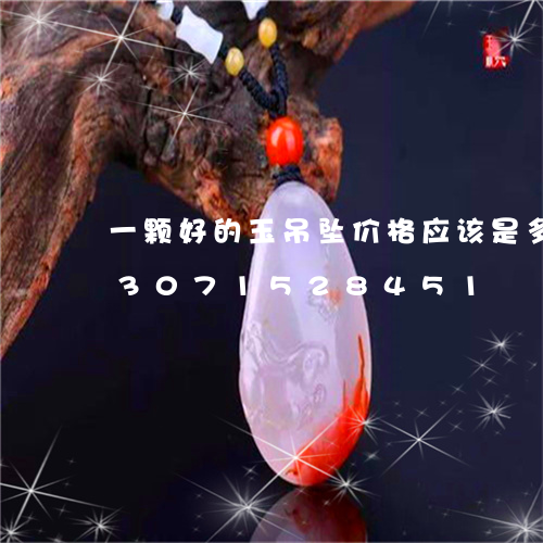 一颗好的玉吊坠价格应该是多少元/2023071528451