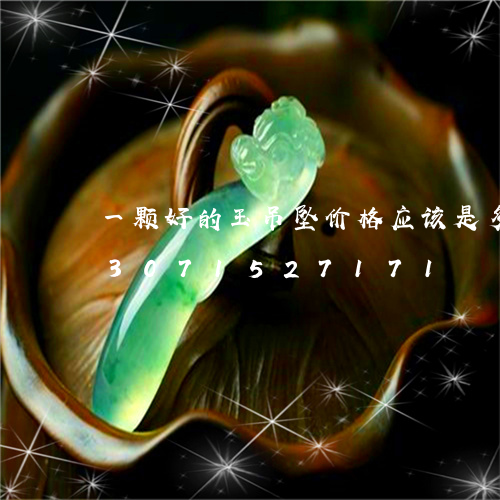 一颗好的玉吊坠价格应该是多少钱/2023071527171