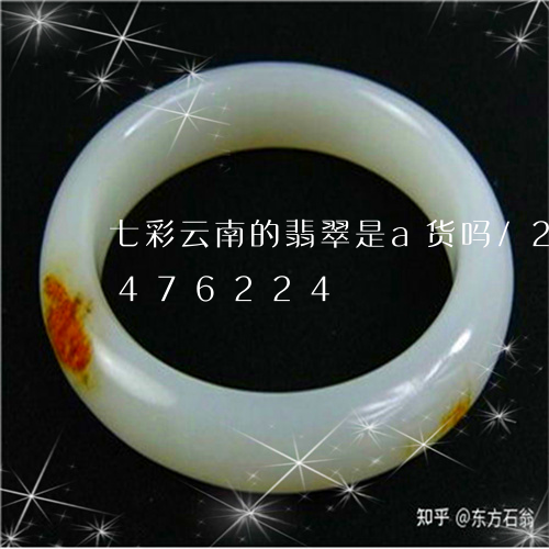 七彩云南的翡翠是a货吗/2023031476224