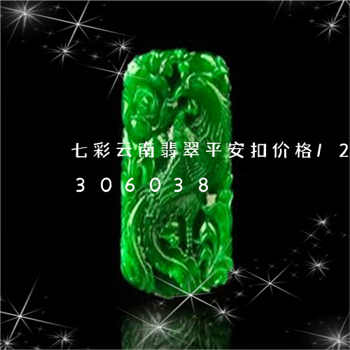 七彩云南翡翠平安扣价格/2023031306038