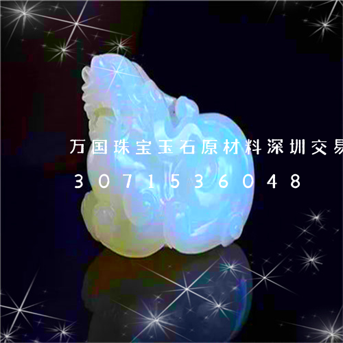 万国珠宝玉石原材料深圳交易中心/2023071536048