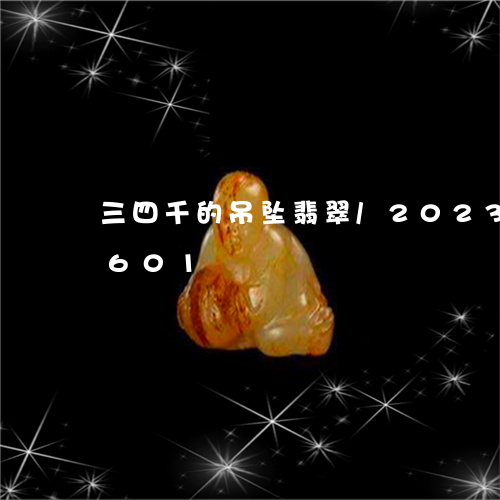 三四千的吊坠翡翠/2023042625601