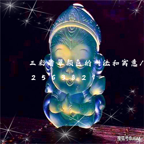 三彩翡翠颜色的叫法和寓意/2023112563829