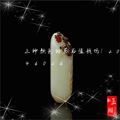 三种颜色的玉石值钱吗/2023072146026