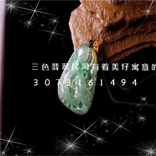 三色翡翠民间有着美好寓意的玉石/2023073161494