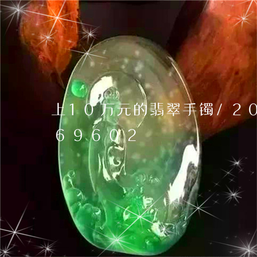 上10万元的翡翠手镯/2023072169602