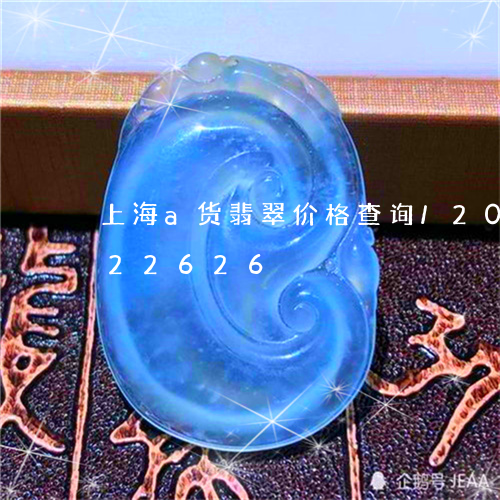 上海a货翡翠价格查询/2023072122626