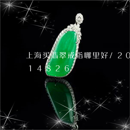 上海买翡翠戒指哪里好/2023072114826