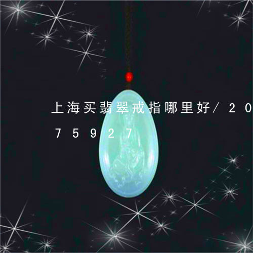 上海买翡翠戒指哪里好/2023072175927