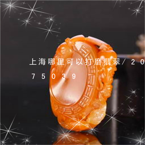 上海哪里可以打磨翡翠/2023072275039