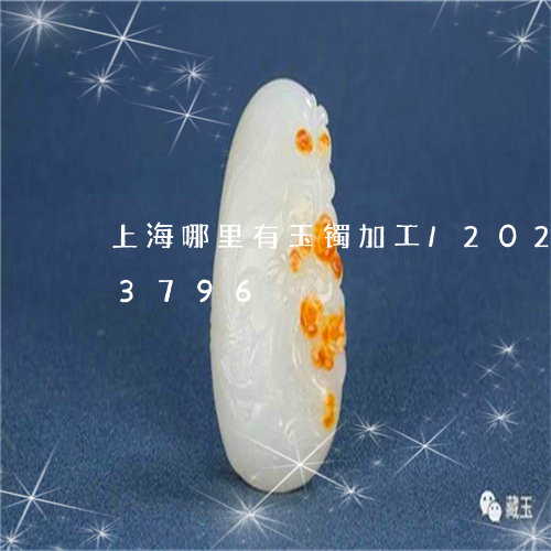 上海哪里有玉镯加工/2023110283796