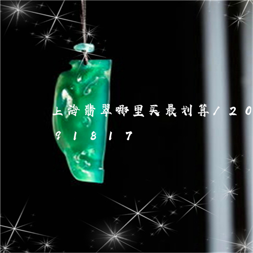 上海翡翠哪里买最划算/2023072291817