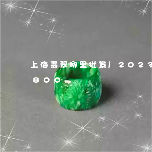 上海翡翠哪里批发/2023042702800