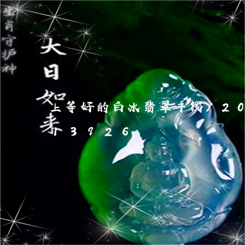 上等好的白冰翡翠手镯/2023092813926