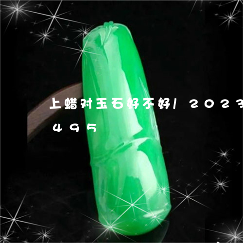 上蜡对玉石好不好/2023042785495