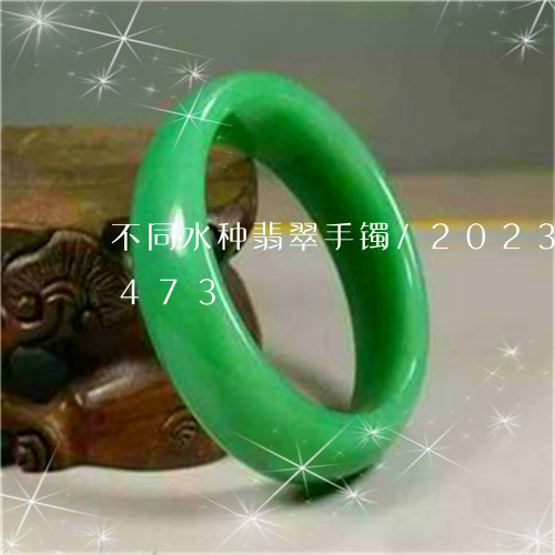 不同水种翡翠手镯/2023042712473