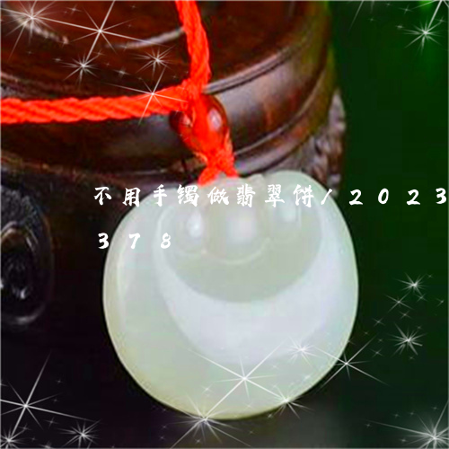 不用手镯做翡翠饼/2023042724378