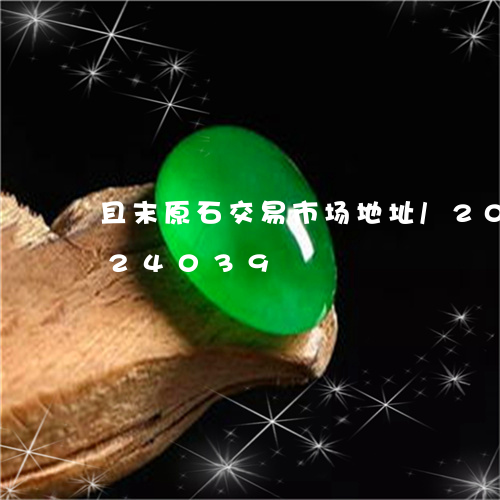 且末原石交易市场地址/2023072124039