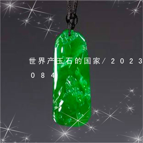 世界产玉石的国家/2023042662084