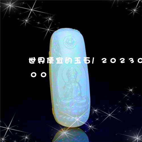 世界便宜的玉石/2023033101600