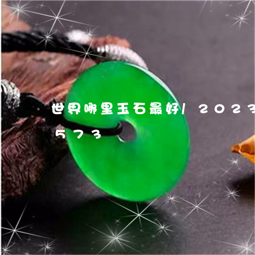 世界哪里玉石最好/2023042698573