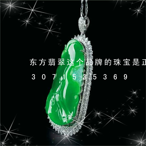 东方翡翠这个品牌的珠宝是正品吗/2023071535369