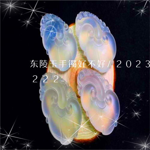 东陵玉手镯好不好/2023042699222