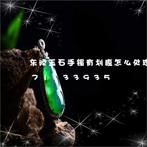 东陵玉石手镯有划痕怎么处理/2023071133935