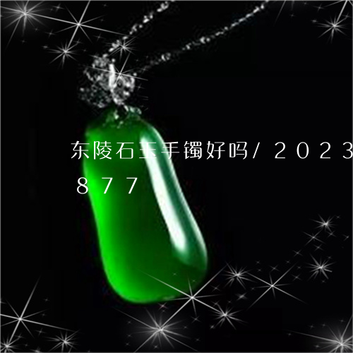 东陵石玉手镯好吗/2023042640877