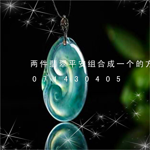 两件翡翠平安组合成一个的方法/2023071430405