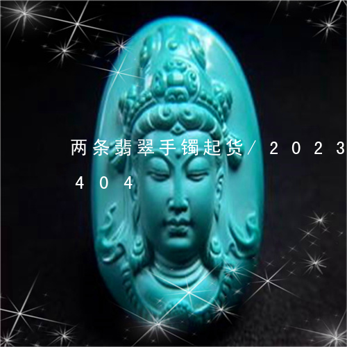 两条翡翠手镯起货/2023042753404