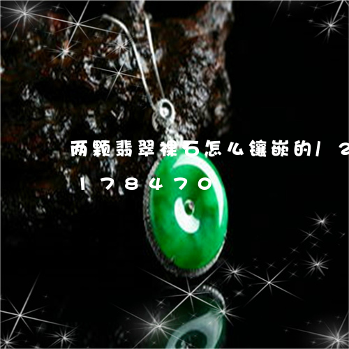 两颗翡翠裸石怎么镶嵌的/2023110178470