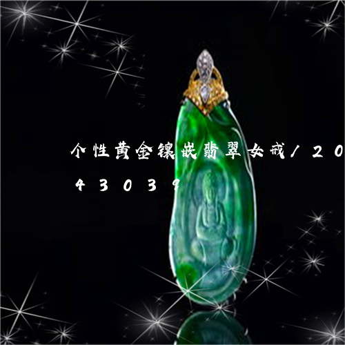 个性黄金镶嵌翡翠女戒/2023092943039