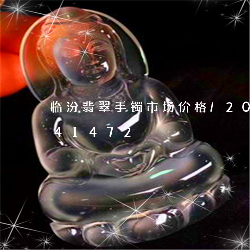 临汾翡翠手镯市场价格/2023072141472