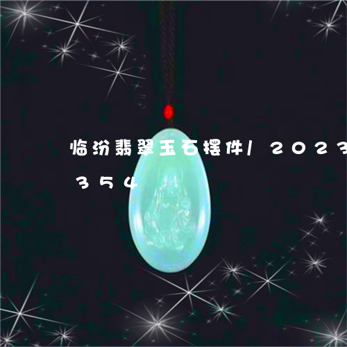 临汾翡翠玉石摆件/2023042730354