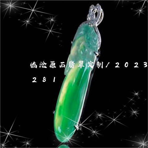 临沧原石翡翠定制/2023042759281