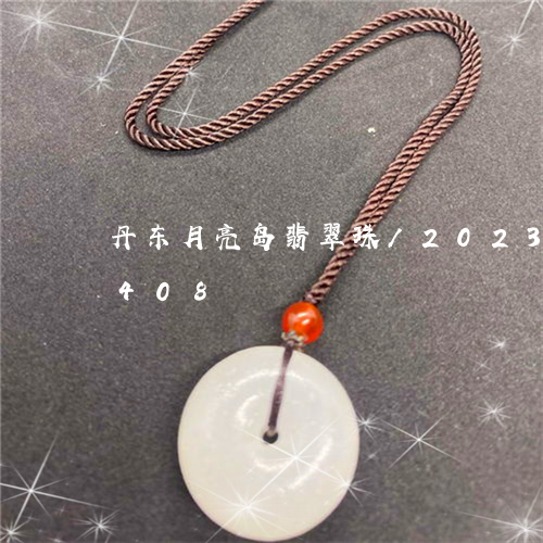 丹东月亮岛翡翠珠/2023042700408