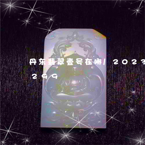 丹东翡翠壹号在哪/2023042751299