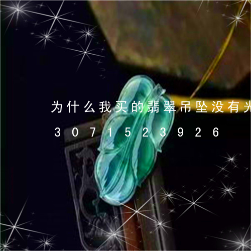 为什么我买的翡翠吊坠没有光泽度/2023071523926