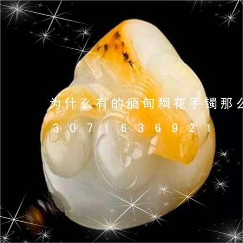 为什么有的缅甸飘花手镯那么便宜/2023071636921