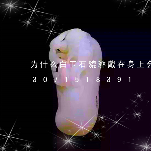 为什么白玉石貔貅戴在身上会变绿/2023071518391