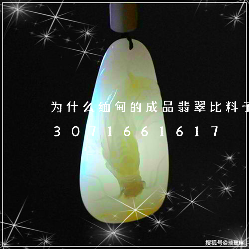 为什么缅甸的成品翡翠比料子便宜/2023071661617