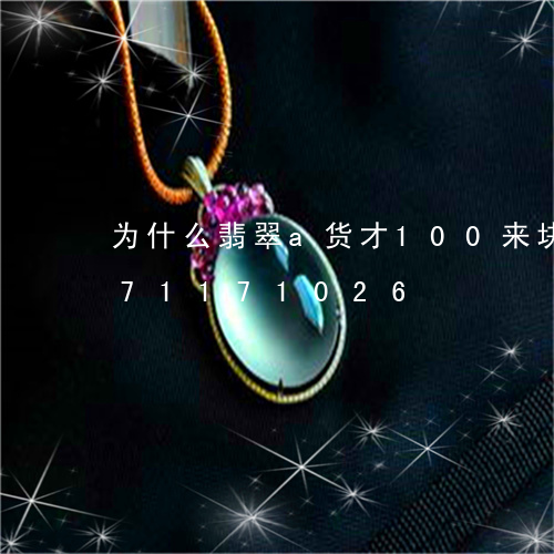 为什么翡翠a货才100来块/2023071171026